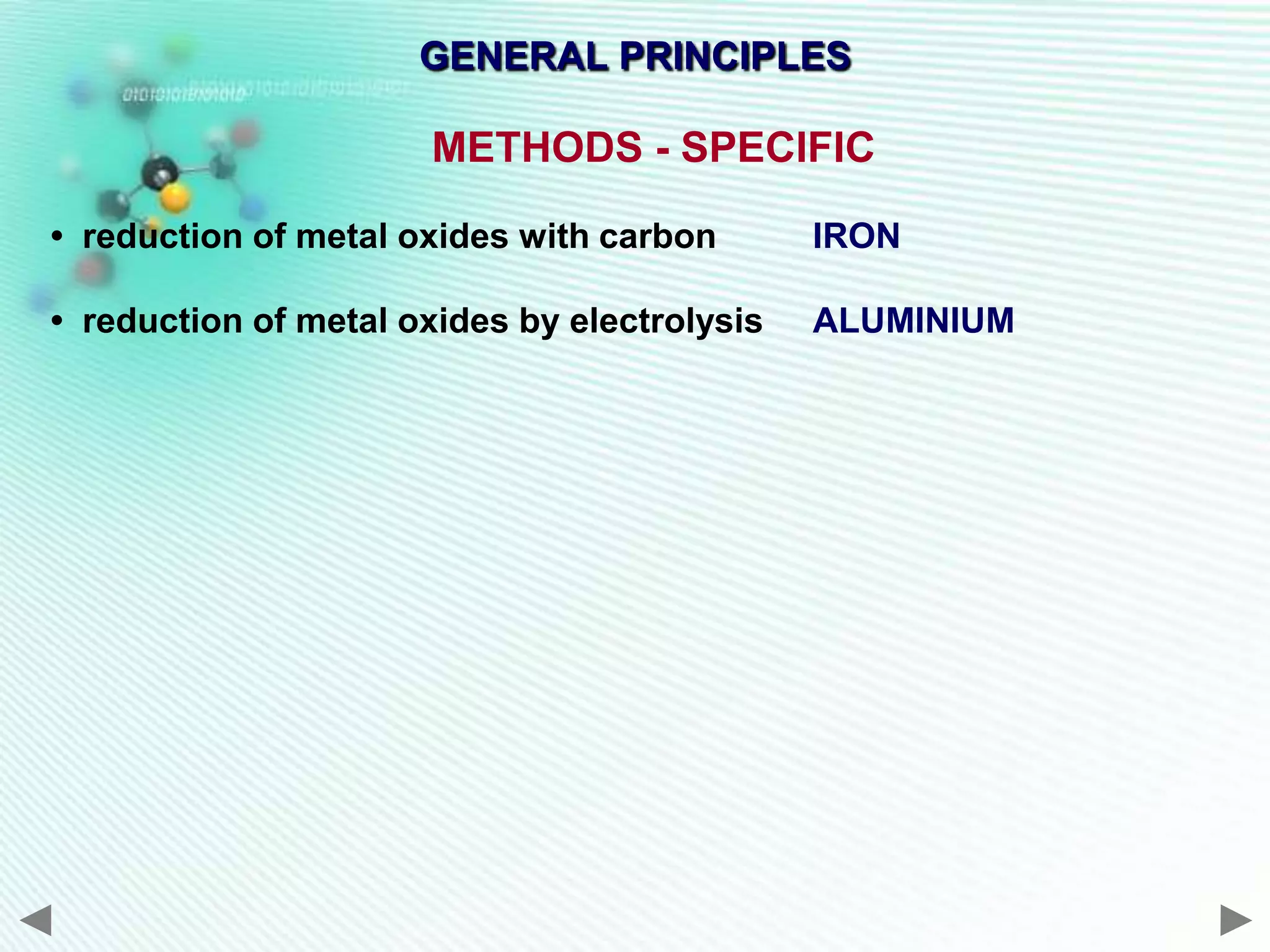 GENERAL PRINCIPLES

                      METHODS - SPECIFIC

• reduction of metal oxides with carbon       IRON

• reduction of metal oxides by electrolysis   ALUMINIUM
 