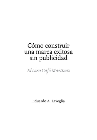 Cómo construir
una marca exitosa
sin publicidad
El caso Café Martínez

Eduardo A. Laveglia

1

 