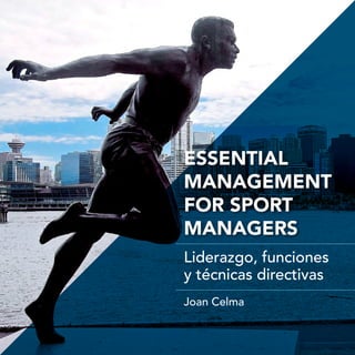 1 | XXXXXXXX ESSENTIAL MANAGEMENT FOR SPORT MANAGERS | JOAN CELMA
ESSENTIAL
MANAGEMENT
FOR SPORT
MANAGERS
Liderazgo, funciones
y técnicas directivas
Joan Celma
 
