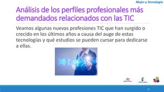 Mujer y Tecnología
Análisis de los perfiles profesionales más
demandados relacionados con las TIC
Veamos algunas nuevas pr...