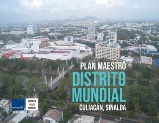 PLAN MAESTRO
DISTRITO
MUNDIAL
plan maestro
culiacán, sinaloaJULIO 2018
Distrito
paseo
mundial
 