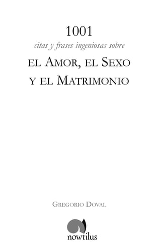 1001
citas y frases ingeniosas sobre
EL AMOR, EL SEXO
Y EL MATRIMONIO




      GREGORIO DOVAL
 