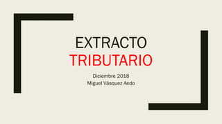 EXTRACTO
TRIBUTARIO
Diciembre 2018
Miguel Vásquez Aedo
 
