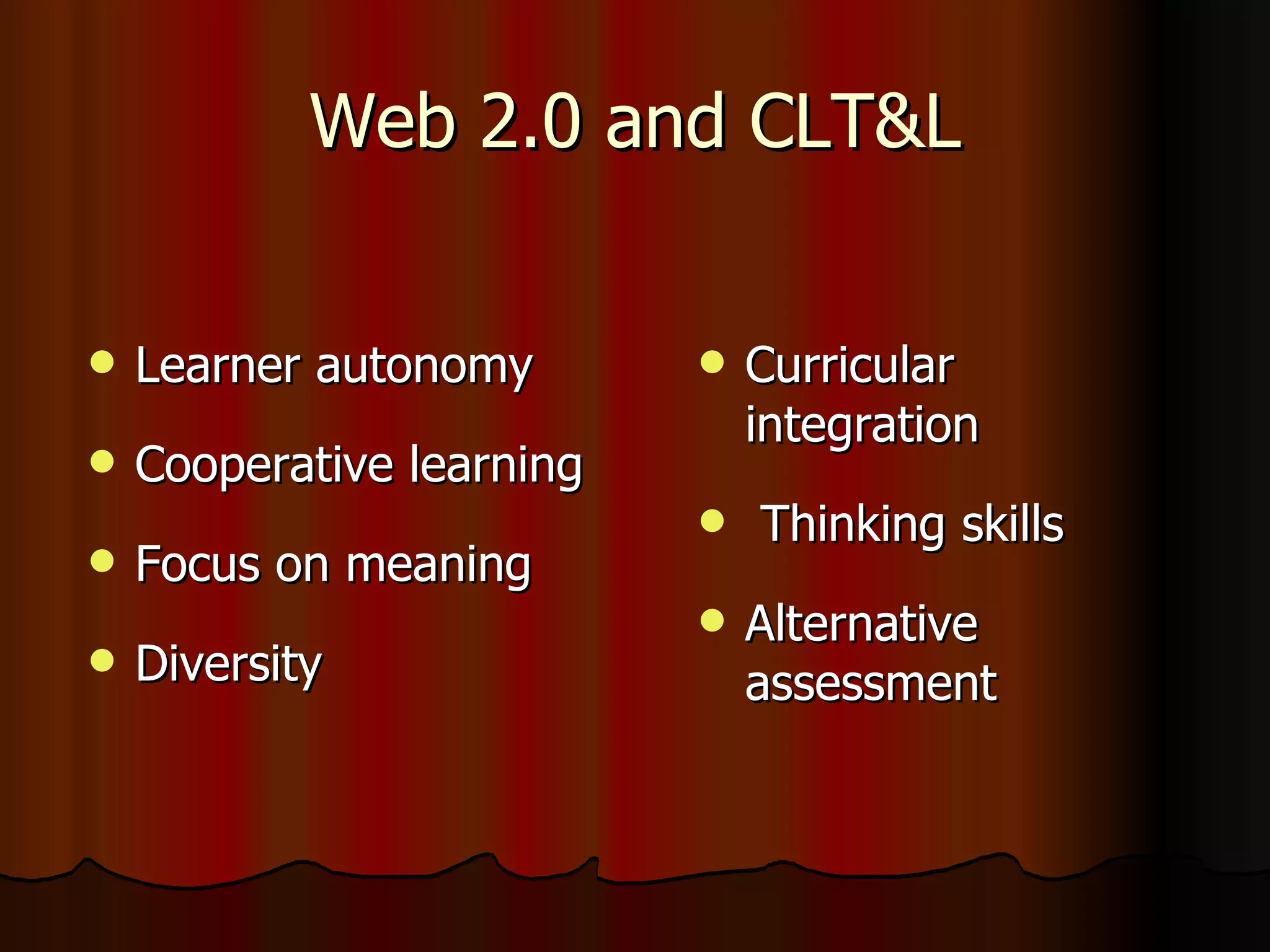 Web 2.0 and CLT&L Learner autonomy Cooperative learning Focus on meaning Diversity Curricular integration Thinking skills Alternative assessment 