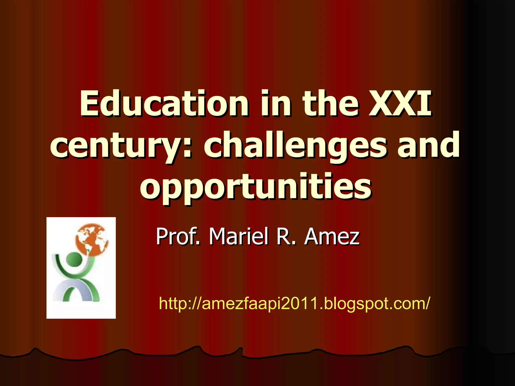 Education in the XXI century: challenges and opportunities Prof. Mariel R. Amez http://amezfaapi2011.blogspot.com/   