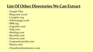 - Google Plus
- Bing.com Local
- Craiglist.org
- Yellowpages.com
- BBB.org
- Angielist.com
- Yelp.com
- Hotfrog.com
- Buzzfile.com
- Hoovers.com
- Corporationwiki.com
- Manta.com
- Chamberofcommerce.com
 