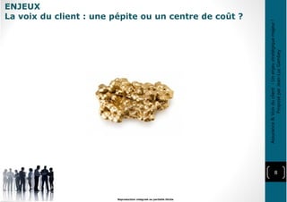 ENJEUX
La voix du client : une pépite ou un centre de coût ?
8
Reproduction intégrale ou partielle illicite
Assurance&Voixduclient-Unenjeustratégiquemajeur!
ProposéparJean-LucGambey
 