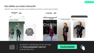 Des déﬁlés aux looks interactifs
Shop the Look, vidéos cliquables, tenues détaillées avec POI sur certains looks et articles
TREND 10
WEB
WEB
15
ACCÉDEZ À L’INTÉGRALITÉ DE L’ÉTUDE
EN TÉLÉCHARGEMENT GRATUIT
SUR NOTRE SITE !
TÉLÉCHARGER
 