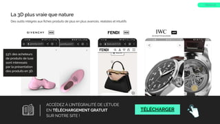 La 3D plus vraie que nature
Des outils intégrés aux ﬁches produits de plus en plus avancés, réalistes et intuitifs
WEB APP
WEB
53% des acheteurs
de produits de luxe
sont intéressés
par la présentation
des produits en 3D.
Source : Kantar & Google, 2021
TREND 16
17
ACCÉDEZ À L’INTÉGRALITÉ DE L’ÉTUDE
EN TÉLÉCHARGEMENT GRATUIT
SUR NOTRE SITE !
TÉLÉCHARGER
 