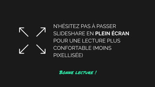 N’HÉSITEZ PAS À PASSER
SLIDESHARE EN PLEIN ÉCRAN
POUR UNE LECTURE PLUS
CONFORTABLE (MOINS
PIXELLISÉE)
Bonne lecture !
 