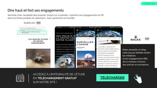 Seconde main, durabilité des produits, impact sur la planète… Exprimer ses engagements en HP,
dans les ﬁches produits et collections… Avec pertinence et humilité.
WEB
Dire haut et fort ses engagements
WEB
Rolex possède un blog
rolex.org qui détaille toutes
les initiatives
et les engagements RSE
de la marque à travers
des articles et animations.
TREND 26bis
21
ACCÉDEZ À L’INTÉGRALITÉ DE L’ÉTUDE
EN TÉLÉCHARGEMENT GRATUIT
SUR NOTRE SITE !
TÉLÉCHARGER
 