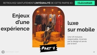 luxe
sur mobile
Enjeux
d’une
expérience
Part 4
Une UX inclusive,
responsable, incarnée
par le design et servie
par la tech
@Nelson Ndongala - Unsplash 24
RETROUVEZ GRATUITEMENT L’INTÉGRALITÉ DE CETTE PARTIE ICI TÉLÉCHARGER
 