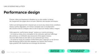 Premier critère de l’expérience utilisateur sur un site mobile, la vitesse
de chargement des pages devra occuper l'attention des équipes techniques.
Cette cure d’amaigrissement, imposée par un écran plus réduit et des conditions
réseaux parfois dégradées, est rendue complexe avec la multiplication
des solutions tierces à intégrer dans le site et l’ajout de médias (vidéos, images).
Cette approche “performance design” portera sur 2 points principaux :
- Un travail au niveau de la conception et du code pour optimiser l’aﬃchage
des contenus, la miniﬁcation des ressources et les appels réseaux.
Vos Core Web Vitals et votre SEO ne s’en porteront que mieux.
- Un travail au niveau du système d'information pour s'appuyer sur du Serveur
Side Rendering (SSR) et des APIs adaptées aux besoins des frontaux
(type graphQL) aﬁn d’optimiser les échanges de données.
des consommateurs
abandonneront un site web
si une page met plus de 3
secondes à charger*
*Source : Forrester - 2018 **Source : KissMetrics- 2018
40%
deux secondes supplémentaires
de temps de chargement durant
une transaction peut générer un taux
d’abandon allant jusqu’à 87%**
87%
LIRE NOTRE ÉTUDE
DESIGN FOR SPEED
ALLER PLUS LOIN AVEC NOTRE
ARTICLE CORE WEB VITALS
UNE UX SERVIE PAR LA TECH
Performance design
27
 