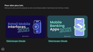 Retrouvez les deux premiers épisodes de notre série d’études dédiée à l’optimisation des interfaces mobiles.
Pour aller plus loin.
Télécharger l’étude Télécharger l’étude
 