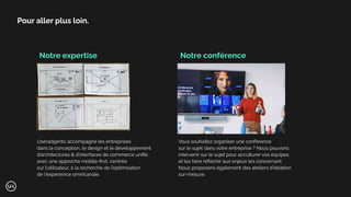 Pour aller plus loin.
Useradgents accompagne les entreprises
dans la conception, le design et le développement
d’architectures & d’interfaces de commerce uniﬁé
avec une approche mobile-ﬁrst, centrée
sur l’utilisateur, à la recherche de l’optimisation
de l'expérience omnicanale.
Notre expertise Notre conférence
Vous souhaitez organiser une conférence
sur le sujet dans votre entreprise ? Nous pouvons
intervenir sur le sujet pour acculturer vos équipes
et les faire réﬂéchir aux enjeux les concernant.
Nous proposons également des ateliers d’idéation
sur-mesure.
 