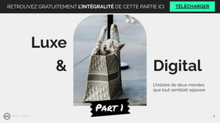 L’histoire de deux mondes
que tout semblait opposer
Digital
&
Luxe
Part 1
@Brian - Unsplash 5
RETROUVEZ GRATUITEMENT L’INTÉGRALITÉ DE CETTE PARTIE ICI TÉLÉCHARGER
 