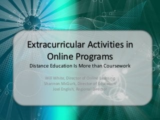 Extracurricular Activities in
Online Programs
Distance Education Is More than Coursework
Will White, Director of Online Learning
Shannon McGurk, Director of Education
Joel English, Regional Director
 