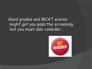 Good grades and MCAT scoresGood grades and MCAT scores
might get you pass the screening,might get you pass the screening,
but you must also consider…but you must also consider…
 