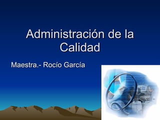 Administración de la Calidad Maestra.- Rocío García 