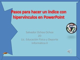 Salvador Ochoa Ochoa
2D
Lic. Educación Física y Deporte
Informática II
 