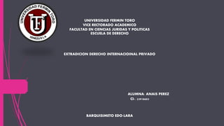 UNIVERSIDAD FERMIN TORO
VICE RECTORADO ACADEMICO
FACULTAD EN CIENCIAS JURIDAS Y POLITICAS
ESCUELA DE DERECHO
EXTRADICION DERECHO INTERNACIOINAL PRIVADO
ALUMNA: ANAIS PEREZ
CI-. 23918603
BARQUISIMETO EDO-LARA
 