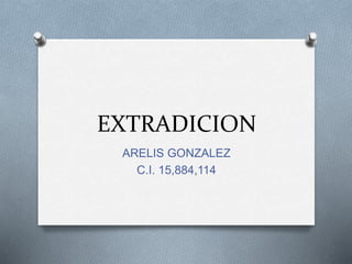 EXTRADICION
ARELIS GONZALEZ
C.I. 15,884,114
 