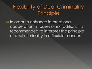  In order to enhance international
cooperation, in cases of extradition, it is
recommended to interpret the principle
of dual criminality in a flexible manner.
 