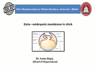 Shri Shankaracharya Mahavidyalaya, Junwani , Bhilai
Extra –embryonic membrane in chick
Dr. Sonia Bajaj
(Head of Department)
 
