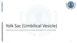 medicoseacademics@gmail.com
0310-7990649
58
Yolk Sac (Umbilical Vesicle)
Umbilical vesicle preferred in humans as it does not contain yolk
 