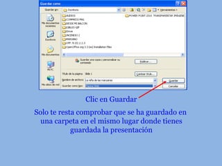 Clic en Guardar
Solo te resta comprobar que se ha guardado en
una carpeta en el mismo lugar donde tienes
guardada la presentación
 