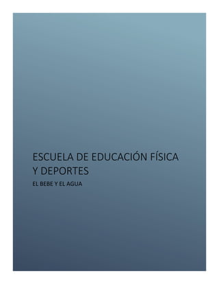 ESCUELA DE EDUCACIÓN FÍSICA
Y DEPORTES
EL BEBE Y EL AGUA
 