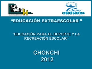 “EDUCACIÓN EXTRAESCOLAR ”


“EDUCACIÓN PARA EL DEPORTE Y LA
     RECREACIÓN ESCOLAR”



         CHONCHI
           2012
 