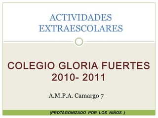 ACTIVIDADES EXTRAESCOLARES Colegio Gloria Fuertes 2010- 2011 A.M.P.A. Camargo 7  (PROTAGONIZADO  POR  LOS  NIÑOS .) 