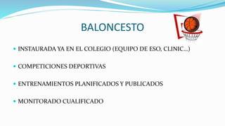 BALONCESTO
 INSTAURADA YA EN EL COLEGIO (EQUIPO DE ESO, CLINIC…)
 COMPETICIONES DEPORTIVAS
 ENTRENAMIENTOS PLANIFICADOS Y PUBLICADOS
 MONITORADO CUALIFICADO
 