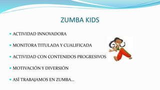ZUMBA KIDS
 ACTIVIDAD INNOVADORA
 MONITORA TITULADA Y CUALIFICADA
 ACTIVIDAD CON CONTENIDOS PROGRESIVOS
 MOTIVACIÓN Y DIVERSIÓN
 ASÍ TRABAJAMOS EN ZUMBA…
 