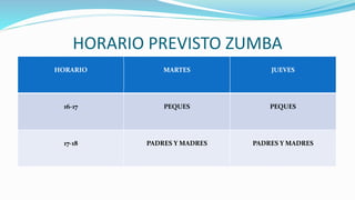 HORARIO PREVISTO ZUMBA
HORARIO MARTES JUEVES
16-17 PEQUES PEQUES
17-18 PADRES Y MADRES PADRES Y MADRES
 