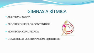 GIMNASIA RÍTMICA
 ACTIVIDAD NUEVA
 PROGRESIÓN EN LOS CONTENIDOS
 MONITORA CUALIFICADA
 DESARROLLO COORDINACIÓN-EQUILIBRIO
 