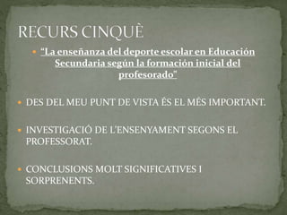  “La enseñanza del deporte escolar en Educación
Secundaria según la formación inicial del
profesorado”
 DES DEL MEU PUNT DE VISTA ÉS EL MÉS IMPORTANT.
 INVESTIGACIÓ DE L’ENSENYAMENT SEGONS EL
PROFESSORAT.
 CONCLUSIONS MOLT SIGNIFICATIVES I
SORPRENENTS.
 
