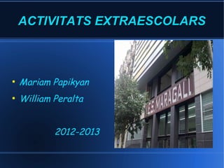 ACTIVITATS EXTRAESCOLARSACTIVITATS EXTRAESCOLARS
●
Mariam Papikyan
●
William Peralta
2012-2013
 