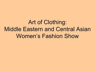 Art of Clothing:
Middle Eastern and Central Asian
    Women’s Fashion Show
 