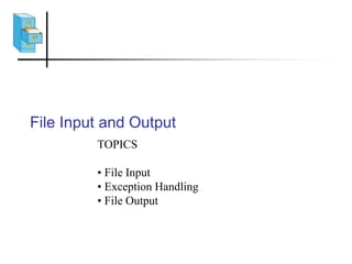 File Input and Output
TOPICS
• File Input
• Exception Handling
• File Output
 