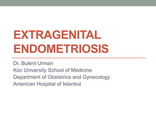 EXTRAGENITAL
ENDOMETRIOSIS
Dr. Bulent Urman
Koc University School of Medicine
Department of Obstetrics and Gynecology
American Hospital of Istanbul
 