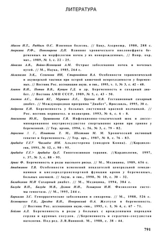 ЛИТЕРАТУРА




Абасов И.Т., Радбилъ О.С. Я з в е н н а я б о л е з н ь . // Баку, А з с р н е ш р ,                       1 9 8 0 , 2 8 8 с.
Аверкина      Р.Ф.,        Пономарева       Л,П.         Влияние        хронического          пиелонефрита              бе­
           р е м е н н ы х на м о р ф о л о г и ю п о ч е к у нх н о в о р о ж д е н н ы х . // В о п р . о х р .
           мат., 1 9 8 9 , № 1, с. 2 2 - 2 5 .
Айвазян     А.В.,     Войно-Ясенецкий              A.M.    Острые        заболевания          почек         и       мочевых
           путей. // М., Наука, 1 9 8 5 , 2 6 4 с.
Айламазян Э.К.,            Семенова ИИ,             Старовойтов В.А.           О с о б е н н о с т и терапевтической
           и акушерской тактики при острой кишечной н е п р о х о д и м о с т и у беремен­
           ных. // Вестник Рос. ассоциации акуш. и гин., 1995, т. 1, № 3, с. 42 - 48.
Алипов В.И.,         Потин В.В.,          Купцов Г.Д.        и    др.    Беременность и                 с а х а р н ы й диа­
           бет. // В е с т н и к А М Н С С С Р , 1 9 8 9 , № 5, с. 43 - 50.
Аметов А.С.,         Казей       КС,    Мурашко Л.Е.,             Трусова      Н.В.    Гестационный             сахарный
           диабет. // М е ж д у н а р о д н а я программа " Д и а б е т " , Ярославль, 1995, 30 с.
Андреева Е.И.         Беременность                 у больных       системной           красной          волчанкой.        //
           Р о с . вестник п е р и н а т о л . и п е д и а т р и и . 1 9 9 3 , № 6, с. 6 - 8.
Анисимова      Ю.Н.,           Трушникова      Г.В.       Инфекционно-токсический                       шок     и    диссе-
           минированиое                внутрисосудистое             свертывание             крови        при    гриппе у
           б е р е м е н н о й . // Тер. архив, 1 9 9 4 , т. 56, № 3, с. 79 - 8 2 .
Апросина     3.     Г.,    Игнатова       Т.       М.,    Шехтман        М.     М.     Хронический              активный
           гепатит и б е р е м е н н о с т ь . // Т е р . арх., 1 9 8 7 , № 8, с. 76 - 8 3 .
Арабидзе     Г.Г.У        Чихладзе      ИМ.        Альдостерома          (синдром           Конна).        //Кардиоло­
           гия, 1 9 9 1 , № 12, с. 9 0 - 9 5 .
Арабидзе     Г.Г.>        Арабидзе Гр.Г.       Гипотензивная             терапия.       //Кардиология,                1997,
           т. 3 7 , № 3, с. 88 - 9 5 .
Ариас Ф. Беременность и р о д ы высокого риска. // М., М е д и ц и н а , 1989, 6 5 6 с.
Атаджанов         Т.В.     Особенности              изменений        показателей            центральной             гемоди­
           намики          и   кислородтранспортной                     функции         крови       у     беременных,
           б о л ь н ы х а н е м и е й . // А к у ш . и гин., 1 9 9 0 , № 10, с. 30 - 3 2 .
Балаболкин М.И С а х а р н ы й д и а б е т . // М . , М е д и ц и н а , 1 9 9 4 , 3 8 4 с.
Балуда     В.П.,      Балуда      М.В.,     Делнов        И.И.,    Тельшуков         И.И.    Физиология              систе­
           мы гемостаза. // М., ! 9 9 5 , 2 4 4 с.
Баркаган З.С. Г е м о р р а г и ч е с к и е з а б о л е в а н и я и с и н д р о м ы . // М., 1 9 8 8 , 5 2 6 с.
Безнощенко        Г.Б.,     Дроздов     В.Н.,        Неверовский        О.А.    Желтухи         и       беременность.
           // В е с т н и к Р о с . а с с о ц и а ц и и акуш.-гин., 1 9 9 5 , т. I, № 4, с. 67 - 7 1 .
Бейлин А.Л.         Беременность               и    роды     у    больных        с    врожденными               пороками
           сердца и крупных с о с у д о в . //Беременность и с е р д е ч н о - с о с у д и с т а я
           патология. П о д р е д . Л . В . В а н и н о й . М., 1 9 8 8 , с. 38 - 4 4 .


                                                                                                                       791
 