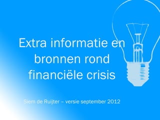 Extra informatie en
bronnen rond
financiële crisis
Siem de Ruijter – versie september 2012
 