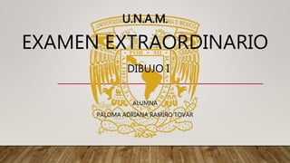 EXAMEN EXTRAORDINARIO
ALUMNA
PALOMA ADRIANA RAMIRO TOVAR
U.N.A.M.
DIBUJO II
 