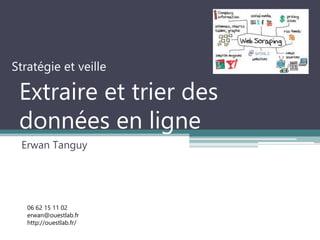 Extraire et trier des données en
ligne
Erwan Tanguy
Stratégie et veille
06 62 15 11 02
erwan@ouestlab.fr
http://ouestlab.fr/
 