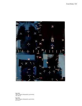 Ernest Breleur 103




Sans titre
1994, Collages radiographies, gommettes
102 x 80 cm

Sans titre
1994, Collages radiographies, gommettes
45 x 40 cm
 