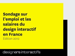 Sondage sur
l’emploi et les
salaires du
design interactif
en France
Édition 2012



                    1
 