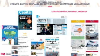 EXPERTISES BANQUE, PLACEMENT, IMMOBILIER
CONTEXTES DIGITAL & PRINT :
FIABILITÉ, CAUTION, CONFIANCE DES ENVIRONNEMENTS DE MARQUES MEDIAS PREMIUM
 