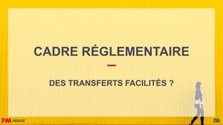 CADRE RÉGLEMENTAIRE
DES TRANSFERTS FACILITÉS ?
 